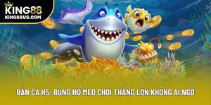 Bắn Cá H5: Bùng Nổ Mẹo Chơi Thắng Lớn Không Ai Ngờ