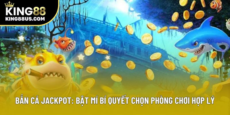 Bắn Cá Jackpot: Bật Mí Bí Quyết Chọn Phòng Chơi Hợp Lý