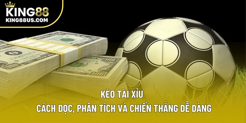 Kèo Tài Xỉu – Cách Đọc, Phân Tích Và Chiến Thắng Dễ Dàng